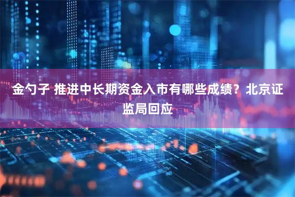 金勺子 推进中长期资金入市有哪些成绩？北京证监局回应