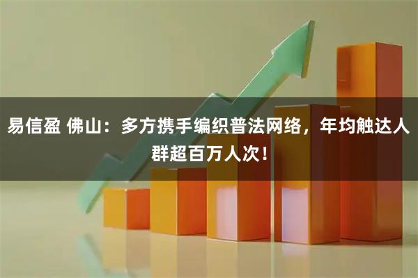 易信盈 佛山：多方携手编织普法网络，年均触达人群超百万人次！