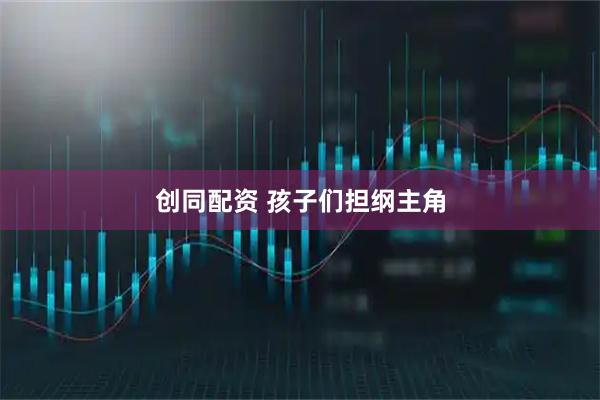 创同配资 孩子们担纲主角