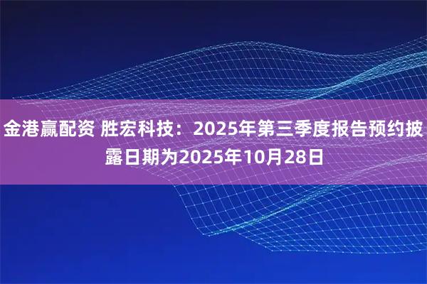 金港赢配资 胜宏科技：2025年第三季度报告预约披露日期为2025年10月28日