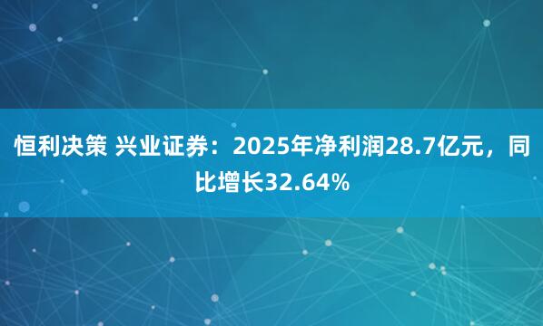 恒利决策 兴业证券：2025年净利润28.7亿元，同比增长32.64%